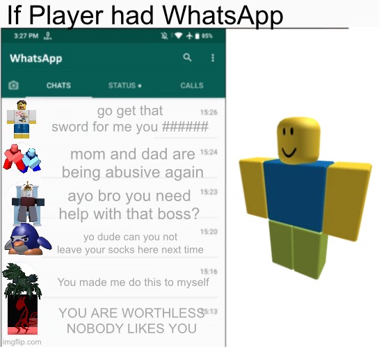 If x had whatsapp | If Player had WhatsApp; go get that sword for me you ######; mom and dad are being abusive again; ayo bro you need help with that boss? yo dude can you not leave your socks here next time; You made me do this to myself; YOU ARE WORTHLESS NOBODY LIKES YOU | image tagged in if x had whatsapp | made w/ Imgflip meme maker