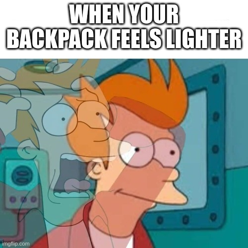 fry | WHEN YOUR BACKPACK FEELS LIGHTER | image tagged in fry | made w/ Imgflip meme maker