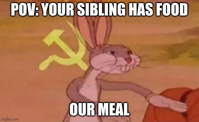 Bugs bunny communist | POV: YOUR SIBLING HAS FOOD; OUR MEAL | image tagged in bugs bunny communist | made w/ Imgflip meme maker