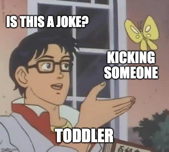 Is This A Pigeon Meme | IS THIS A JOKE? KICKING SOMEONE; TODDLER | image tagged in memes,is this a pigeon | made w/ Imgflip meme maker