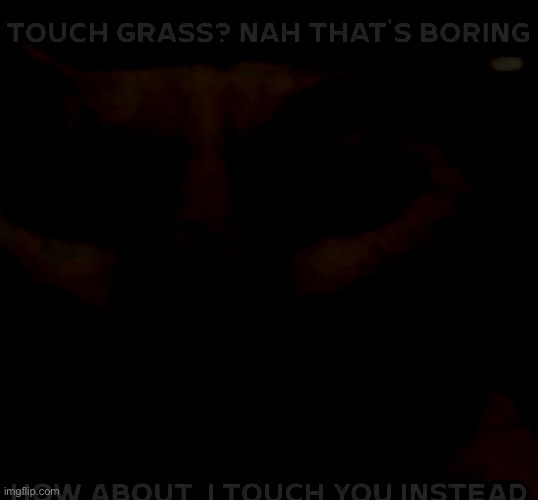 Touch grass? nah that's boring how about I touch you instead | image tagged in touch grass nah that's boring how about i touch you instead | made w/ Imgflip meme maker