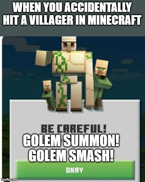 aa | WHEN YOU ACCIDENTALLY HIT A VILLAGER IN MINECRAFT; GOLEM SUMMON! GOLEM SMASH! | image tagged in be careful we are going to beat you to death,minecraft,ai | made w/ Imgflip meme maker