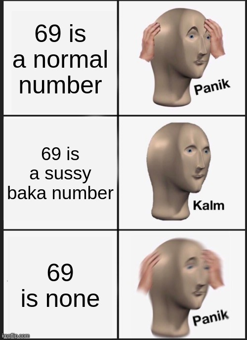 about number 69 | 69 is a normal number; 69 is a sussy baka number; 69 is none | image tagged in memes,panik kalm panik | made w/ Imgflip meme maker