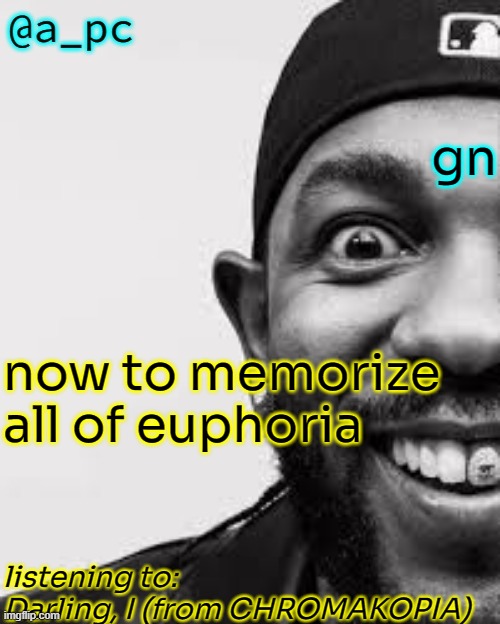 hellcat made his homeboys and them type sell they soul okay | gn; now to memorize all of euphoria; listening to:
Darling, I (from CHROMAKOPIA) | image tagged in a_pc the afker | made w/ Imgflip meme maker