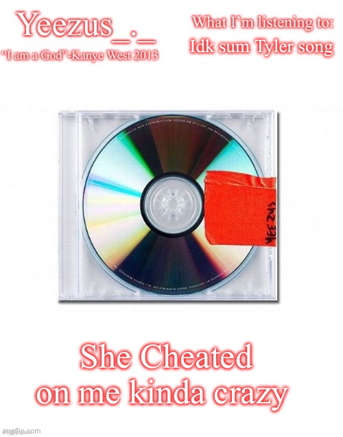 Yeezus | Idk sum Tyler song; She Cheated on me kinda crazy | image tagged in yeezus | made w/ Imgflip meme maker