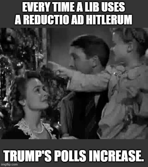 Every time a bell rings | EVERY TIME A LIB USES A REDUCTIO AD HITLERUM TRUMP'S POLLS INCREASE. | image tagged in every time a bell rings | made w/ Imgflip meme maker