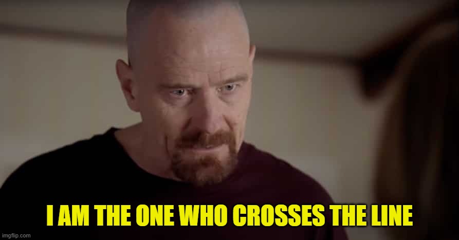 Politically meme Speaking | I AM THE ONE WHO CROSSES THE LINE | image tagged in i am the one,maga,make america great again,breaking bad,political correctness,political meme | made w/ Imgflip meme maker