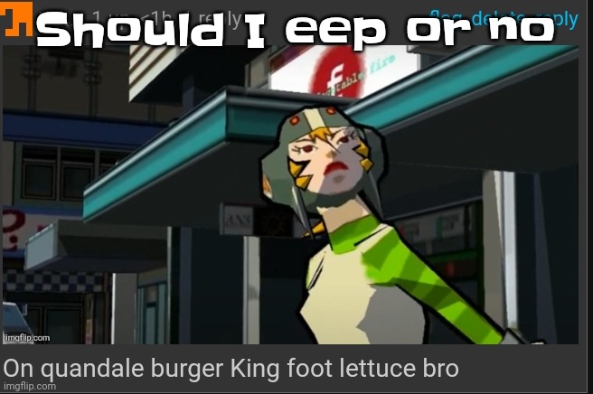 This isn't a gn post | Should I eep or no | image tagged in on quandale burger king foot lettuce bro | made w/ Imgflip meme maker