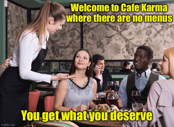 Cafe Karma | Welcome to Cafe Karma
where there are no menus; You get what you deserve | image tagged in restaurant server | made w/ Imgflip meme maker