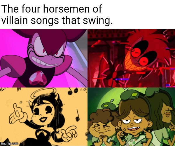 One of them is a supporting character, the other is made by a fan for a video game. | The four horsemen of villain songs that swing. | image tagged in steven universe,hazbin hotel,bendy and the ink machine,primos,four horsemen,the four horsemen of the apocalypse | made w/ Imgflip meme maker