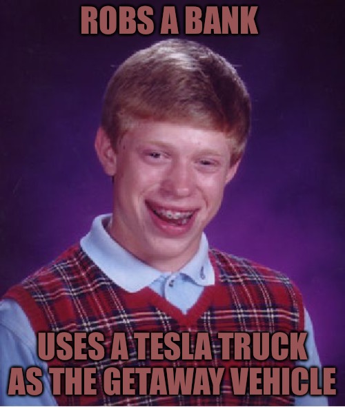 Bad Luck Brian | ROBS A BANK; USES A TESLA TRUCK AS THE GETAWAY VEHICLE | image tagged in memes,bad luck brian,bank robber,thief,stealth,stupid memes | made w/ Imgflip meme maker