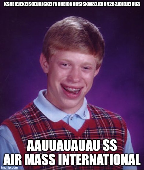 Kskz no no no nojjj( | KSNEIEJEKEJSODJDJGKEIFNDHEIDNDBSISKW82JDIDN282JDIDJEIRU3; AAUUAUAUAU SS AIR MASS INTERNATIONAL | image tagged in memes,bad luck brian | made w/ Imgflip meme maker