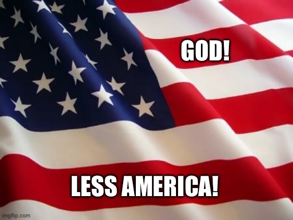 American flag | GOD! LESS AMERICA! | image tagged in american flag | made w/ Imgflip meme maker