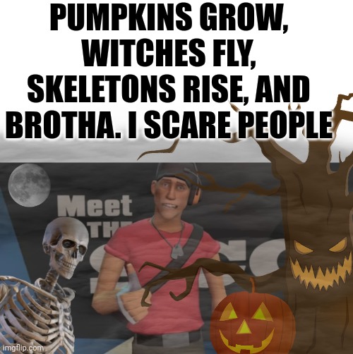 PUMPKINS GROW, WITCHES FLY, SKELETONS RISE, AND BROTHA. I SCARE PEOPLE | made w/ Imgflip meme maker