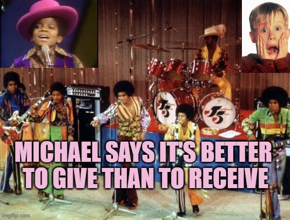 The Jackson 5 | MICHAEL SAYS IT'S BETTER 
TO GIVE THAN TO RECEIVE | image tagged in the jackson 5 | made w/ Imgflip meme maker