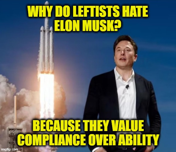 More Leftist Logic | WHY DO LEFTISTS HATE
ELON MUSK? BECAUSE THEY VALUE
COMPLIANCE OVER ABILITY | image tagged in elon musk | made w/ Imgflip meme maker