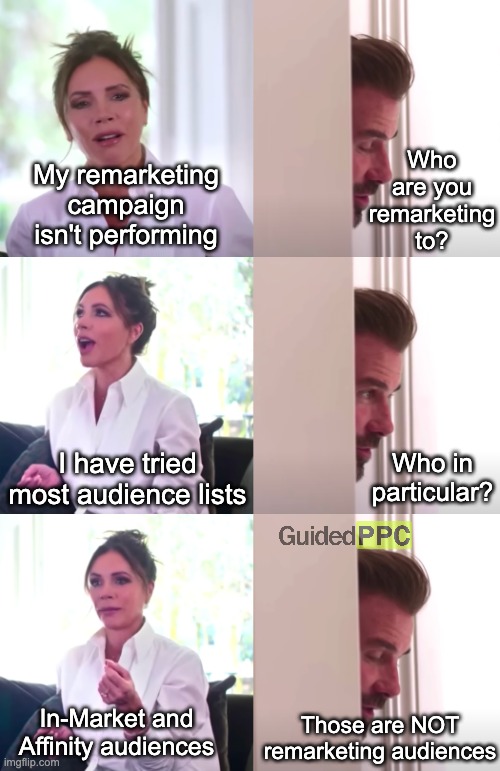 Remarketing not working in Google Ads? Here's why! | Who are you remarketing to? My remarketing campaign isn't performing; I have tried most audience lists; Who in particular? In-Market and Affinity audiences; Those are NOT remarketing audiences | image tagged in victoria david beckham be honest,google ads,funny,ads,marketing | made w/ Imgflip meme maker