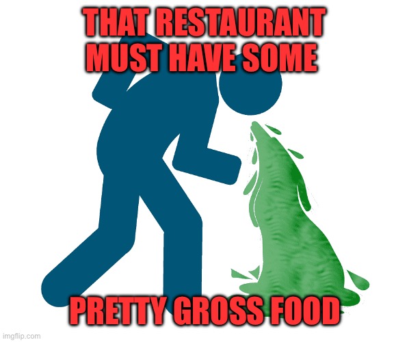 man vomiting | THAT RESTAURANT MUST HAVE SOME PRETTY GROSS FOOD | image tagged in man vomiting | made w/ Imgflip meme maker