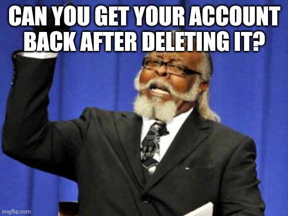 I deleted my alt and idk if I can get it back | CAN YOU GET YOUR ACCOUNT BACK AFTER DELETING IT? | image tagged in memes,too damn high,question,imgflip,account | made w/ Imgflip meme maker