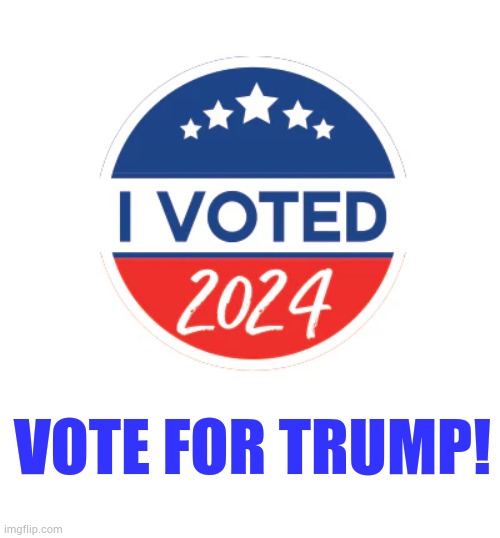 Vote For Trump! | VOTE FOR TRUMP! | image tagged in memes,i voted,vote,for,trump,i did it | made w/ Imgflip meme maker