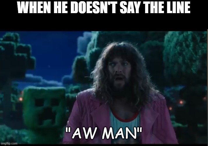 live creeper | WHEN HE DOESN'T SAY THE LINE; "AW MAN" | image tagged in live creeper,revenge,creeper aw man,minecraft,movie | made w/ Imgflip meme maker