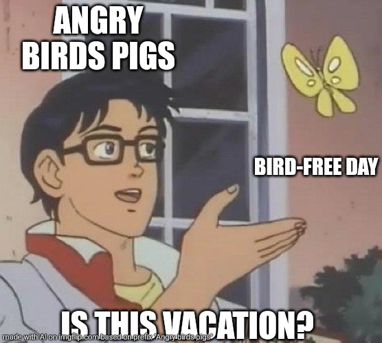 is this butterfly | ANGRY BIRDS PIGS; BIRD-FREE DAY; IS THIS VACATION? | image tagged in is this butterfly | made w/ Imgflip meme maker