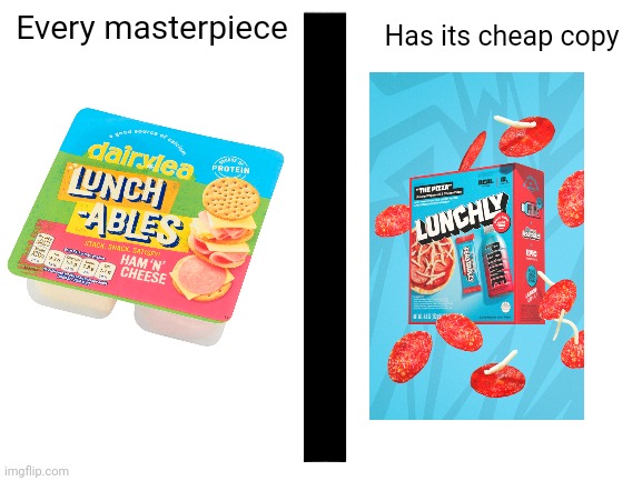 . | Every masterpiece; Has its cheap copy | image tagged in blank white template,every masterpiece has its cheap copy | made w/ Imgflip meme maker