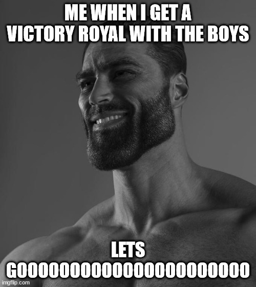 Sigma Male | ME WHEN I GET A VICTORY ROYAL WITH THE BOYS; LETS GOOOOOOOOOOOOOOOOOOOOOO | image tagged in sigma male | made w/ Imgflip meme maker