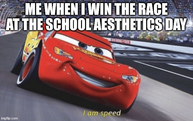 I am speed | ME WHEN I WIN THE RACE AT THE SCHOOL AESTHETICS DAY | image tagged in i am speed | made w/ Imgflip meme maker