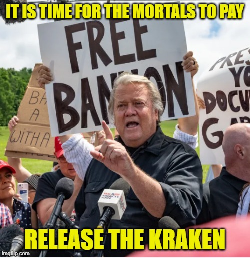 Bannon is Free | IT IS TIME FOR THE MORTALS TO PAY; RELEASE THE KRAKEN | image tagged in steve bannon,maga,make america great again,kamala harris,democracy,equality | made w/ Imgflip meme maker