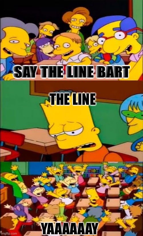 Say “The Line” Don’t say the Line | SAY THE LINE BART; THE LINE; YAAAAAAY | image tagged in say the line bart simpsons,relatable | made w/ Imgflip meme maker