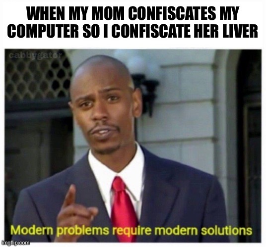 FrFr do It Every day | WHEN MY MOM CONFISCATES MY COMPUTER SO I CONFISCATE HER LIVER | image tagged in modern problems,relatable | made w/ Imgflip meme maker