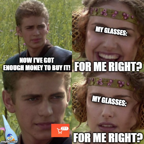 Irresponsible spending habits of mine | MY GLASSES:; FOR ME RIGHT? NOW I'VE GOT ENOUGH MONEY TO BUY IT! MY GLASSES:; FOR ME RIGHT? | image tagged in for the better right blank | made w/ Imgflip meme maker