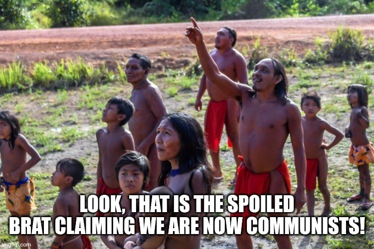 LOOK, THAT IS THE SPOILED BRAT CLAIMING WE ARE NOW COMMUNISTS! | made w/ Imgflip meme maker