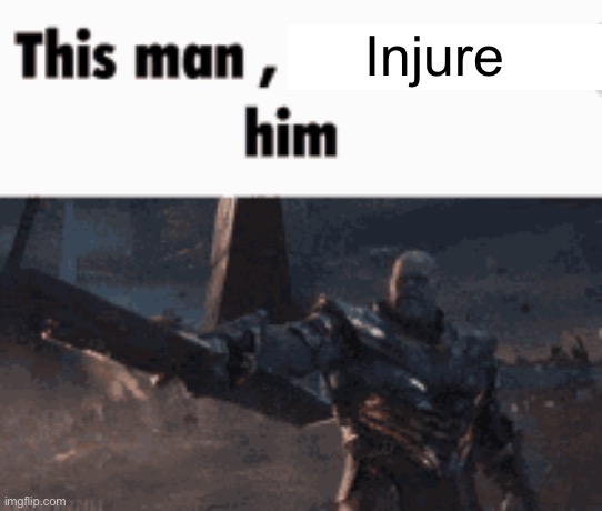 This man, _____ him | Injure | image tagged in this man _____ him | made w/ Imgflip meme maker