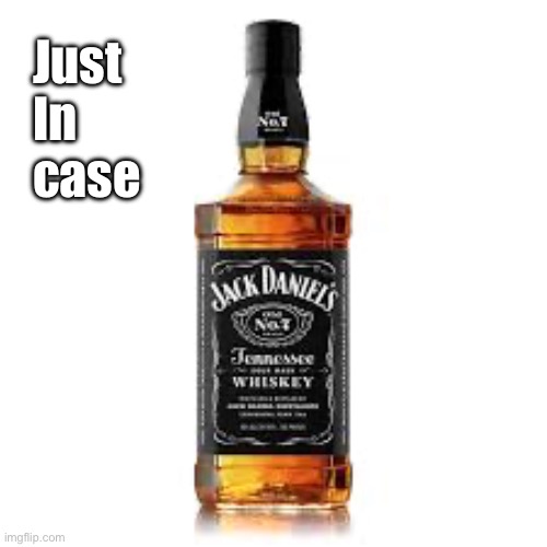 Whiskey | Just In case | image tagged in whiskey | made w/ Imgflip meme maker