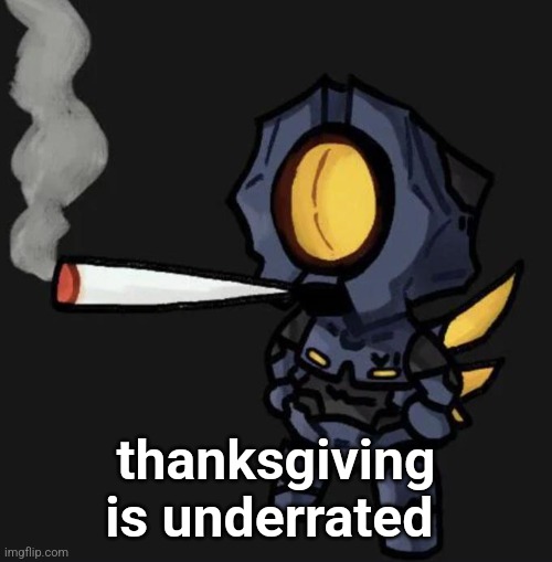 V1 smoking a fat one | thanksgiving is underrated | image tagged in v1 smoking a fat one | made w/ Imgflip meme maker