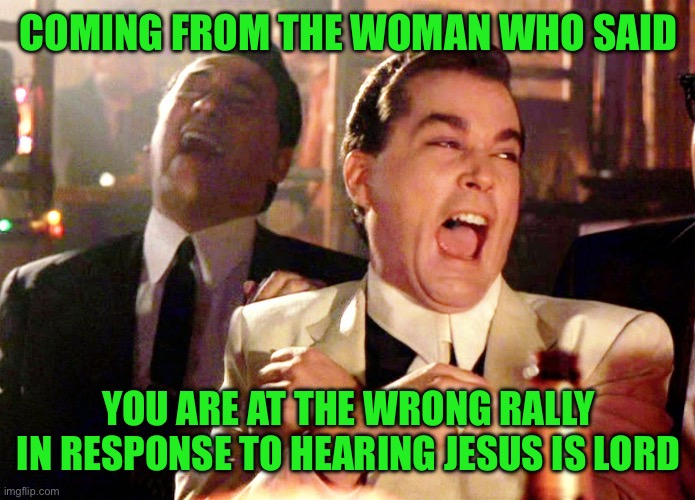 Good Fellas Hilarious Meme | COMING FROM THE WOMAN WHO SAID YOU ARE AT THE WRONG RALLY IN RESPONSE TO HEARING JESUS IS LORD | image tagged in memes,good fellas hilarious | made w/ Imgflip meme maker