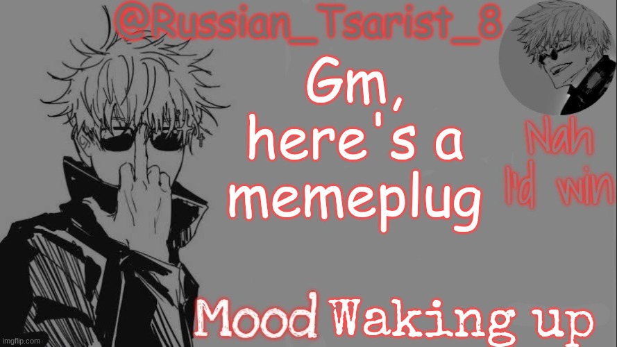 Russian_Tsarist_8 announcement temp (Thanks, Gojo-Satoru) | Gm, here's a memeplug; Waking up | image tagged in russian_tsarist_8 announcement temp thanks gojo-satoru | made w/ Imgflip meme maker
