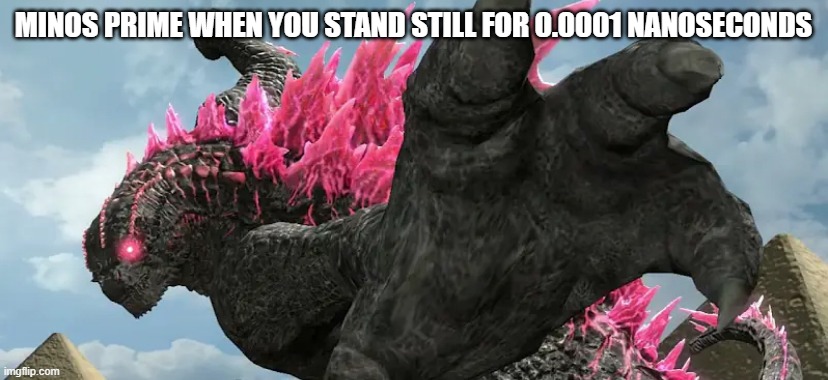 JUDGEMENT | MINOS PRIME WHEN YOU STAND STILL FOR 0.0001 NANOSECONDS | image tagged in thy end is now godzilla | made w/ Imgflip meme maker