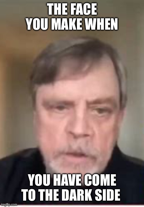 White assholes for Harris | THE FACE YOU MAKE WHEN; YOU HAVE COME TO THE DARK SIDE | image tagged in hamill,white,a holes,harris,dark side | made w/ Imgflip meme maker