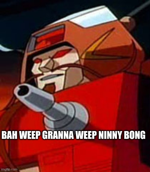 bah weep granna weep ninny bong? | BAH WEEP GRANNA WEEP NINNY BONG | image tagged in wreck-gar transformers the movie,peace among worlds,bah weep granna weep ninny bong | made w/ Imgflip meme maker