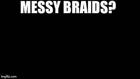 Ain't Nobody Got Time For That | MESSY BRAIDS? | image tagged in memes,aint nobody got time for that | made w/ Imgflip meme maker