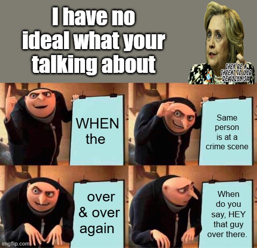 Gru's Plan | I have no ideal what your talking about; WHEN the; Same person is at a crime scene; over & over again; When do you say, HEY that guy over there. | image tagged in memes,gru's plan | made w/ Imgflip meme maker