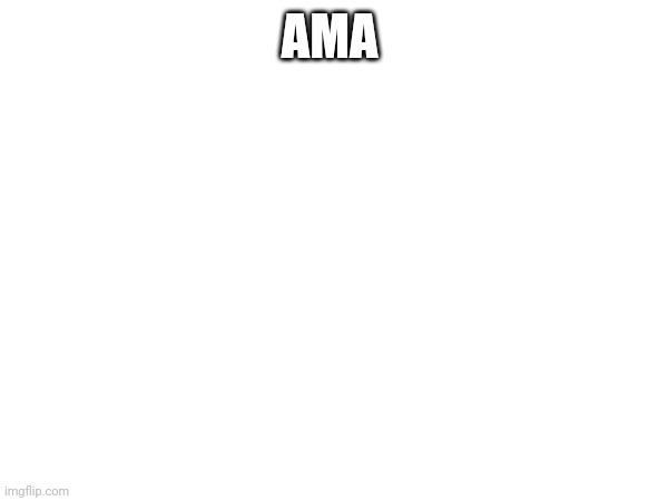 Ask me anything | AMA | made w/ Imgflip meme maker