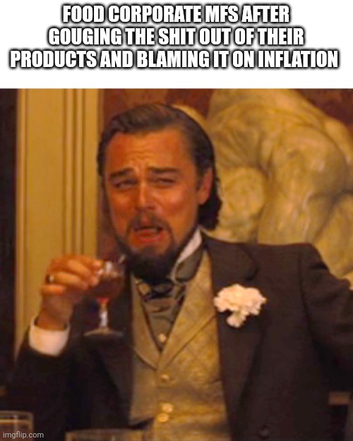 Here's why groceries are expensive | FOOD CORPORATE MFS AFTER GOUGING THE SHIT OUT OF THEIR PRODUCTS AND BLAMING IT ON INFLATION | image tagged in memes,laughing leo | made w/ Imgflip meme maker