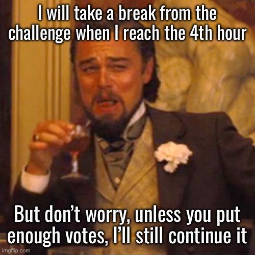 Laughing Leo Meme | I will take a break from the challenge when I reach the 4th hour; But don’t worry, unless you put enough votes, I’ll still continue it | image tagged in memes,laughing leo | made w/ Imgflip meme maker