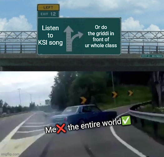 Left Exit 12 Off Ramp Meme | Or do the griddi in front of ur whole class; Listen to KSI song; Me❌ the entire world✅ | image tagged in memes,left exit 12 off ramp,lol so funny,relatable memes | made w/ Imgflip meme maker