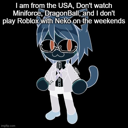 Byakannyuuu | I am from the USA, Don't watch Miniforce, DragonBall, and I don't play Roblox with Neko on the weekends | image tagged in byakannyuuu | made w/ Imgflip meme maker