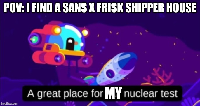 Nuclear test | POV: I FIND A SANS X FRISK SHIPPER HOUSE MY | image tagged in nuclear test | made w/ Imgflip meme maker